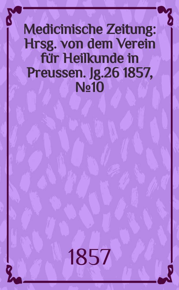 Medicinische Zeitung : Hrsg. von dem Verein für Heilkunde in Preussen. Jg.26 1857, №10