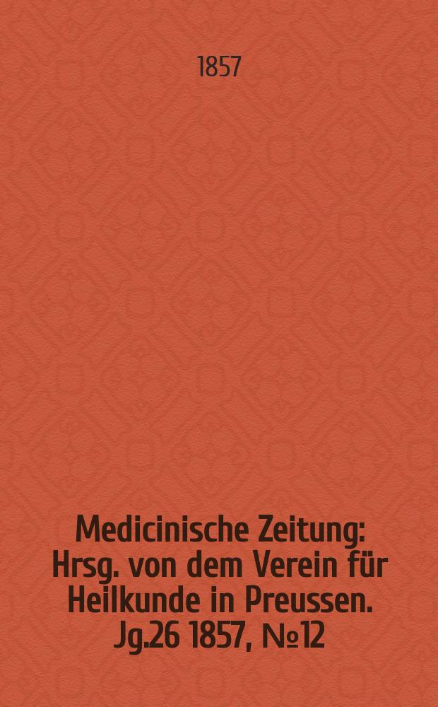 Medicinische Zeitung : Hrsg. von dem Verein für Heilkunde in Preussen. Jg.26 1857, №12