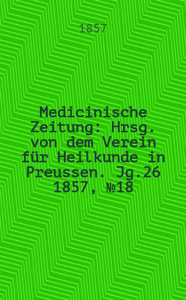 Medicinische Zeitung : Hrsg. von dem Verein für Heilkunde in Preussen. Jg.26 1857, №18