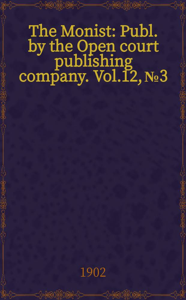 The Monist : Publ. by the Open court publishing company. Vol.12, №3