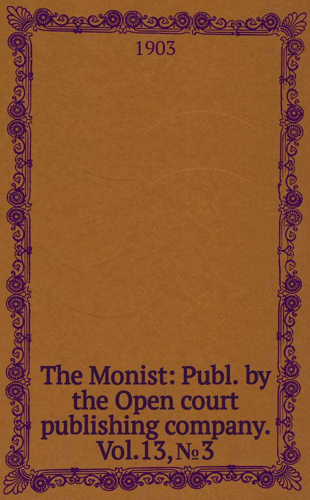The Monist : Publ. by the Open court publishing company. Vol.13, №3