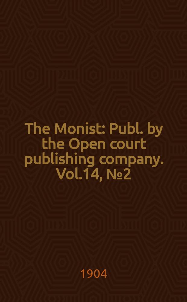 The Monist : Publ. by the Open court publishing company. Vol.14, №2(Jan.)