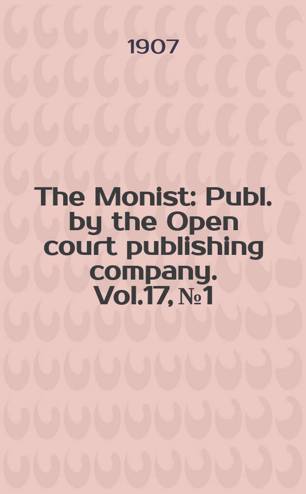 The Monist : Publ. by the Open court publishing company. Vol.17, №1