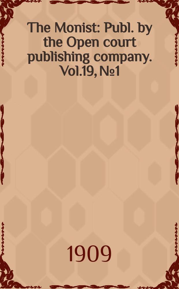 The Monist : Publ. by the Open court publishing company. Vol.19, №1