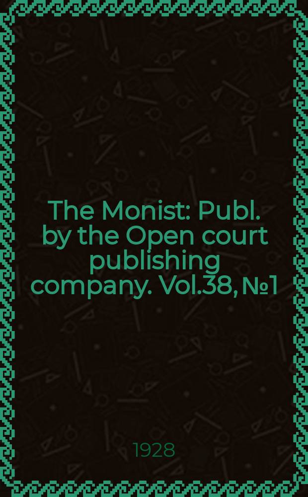 The Monist : Publ. by the Open court publishing company. Vol.38, №1