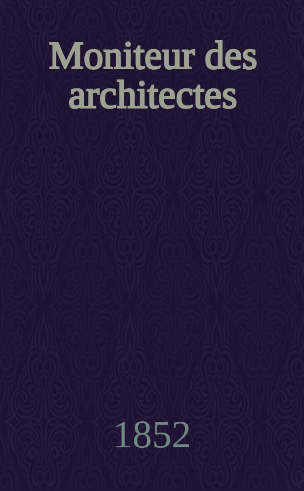 Moniteur des architectes : Recueil de maisons de ville et de campagne, édifices publics etc. Année5 1852, Vol.9