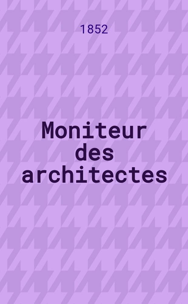 Moniteur des architectes : Recueil de maisons de ville et de campagne, édifices publics etc. Année5 1852, Vol.14