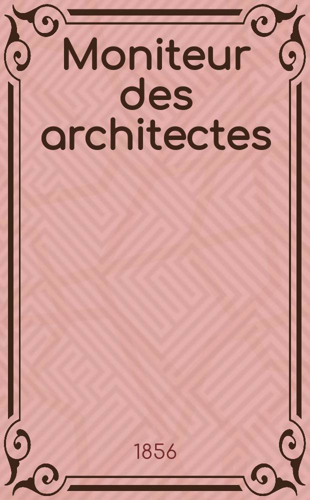 Moniteur des architectes : Recueil de maisons de ville et de campagne, édifices publics etc. 1856, Vol.38