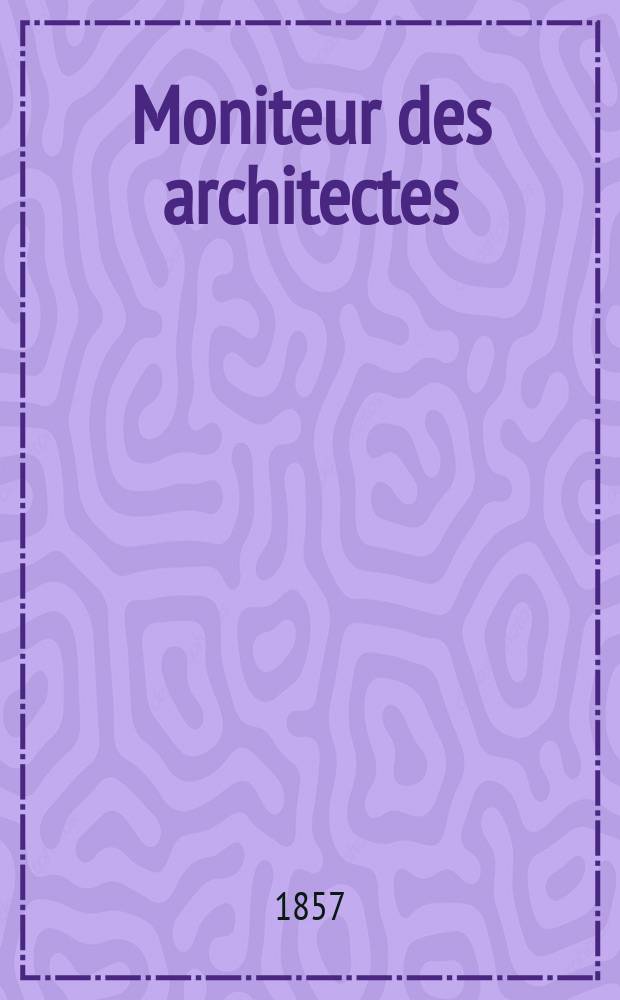 Moniteur des architectes : Recueil de maisons de ville et de campagne, édifices publics etc. Année11 1857, №6