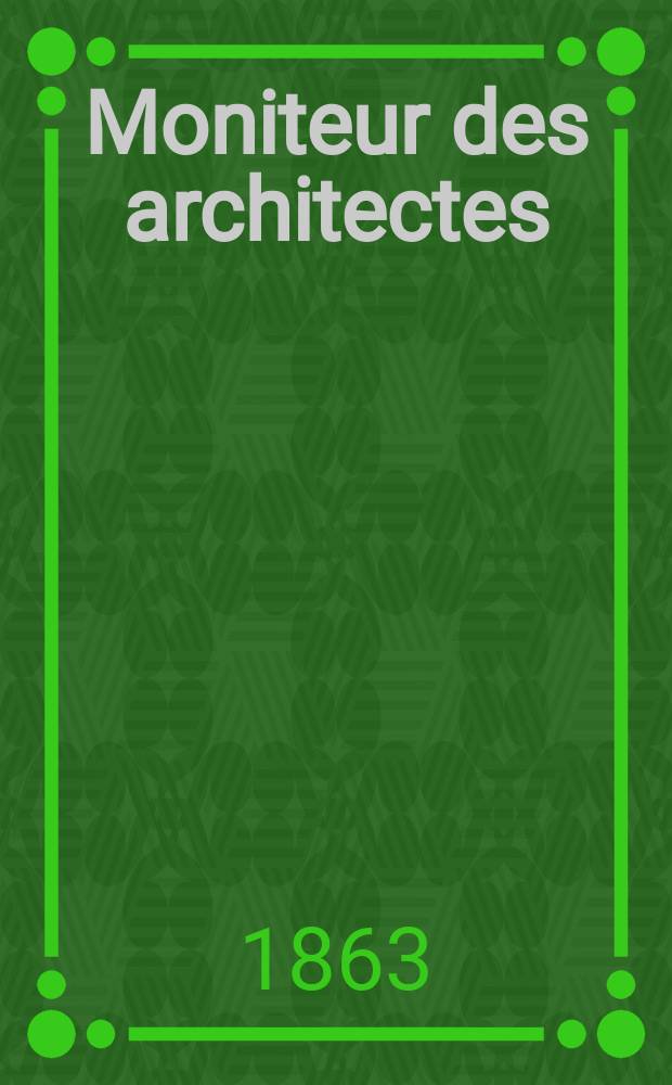 Moniteur des architectes : Recueil de maisons de ville et de campagne, édifices publics etc. Année17 1863, №81