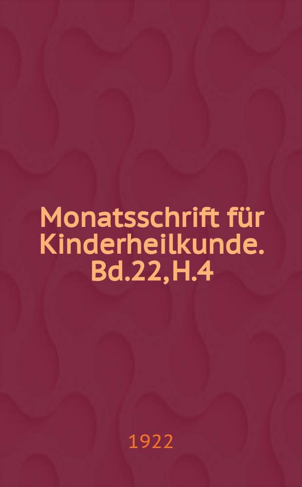 Monatsschrift für Kinderheilkunde. Bd.22, H.4