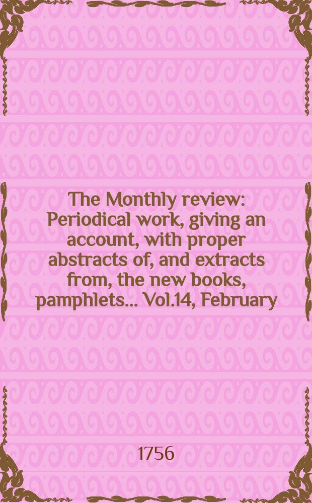 The Monthly review : Periodical work, giving an account, with proper abstracts of, and extracts from, the new books, pamphlets ... Vol.14, February