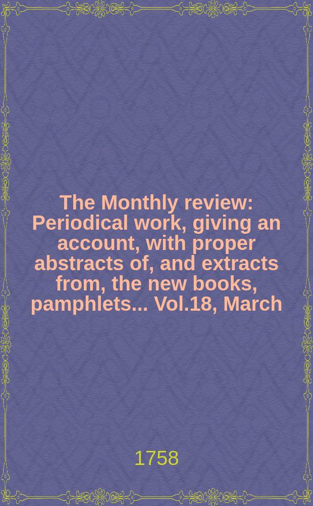 The Monthly review : Periodical work, giving an account, with proper abstracts of, and extracts from, the new books, pamphlets ... Vol.18, March