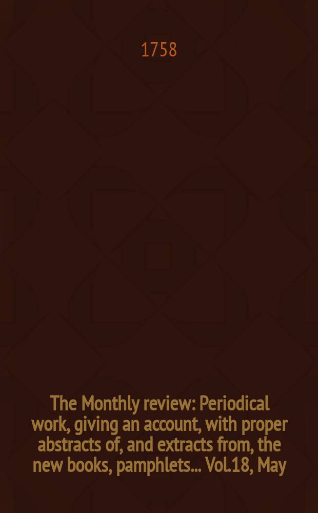 The Monthly review : Periodical work, giving an account, with proper abstracts of, and extracts from, the new books, pamphlets ... Vol.18, May