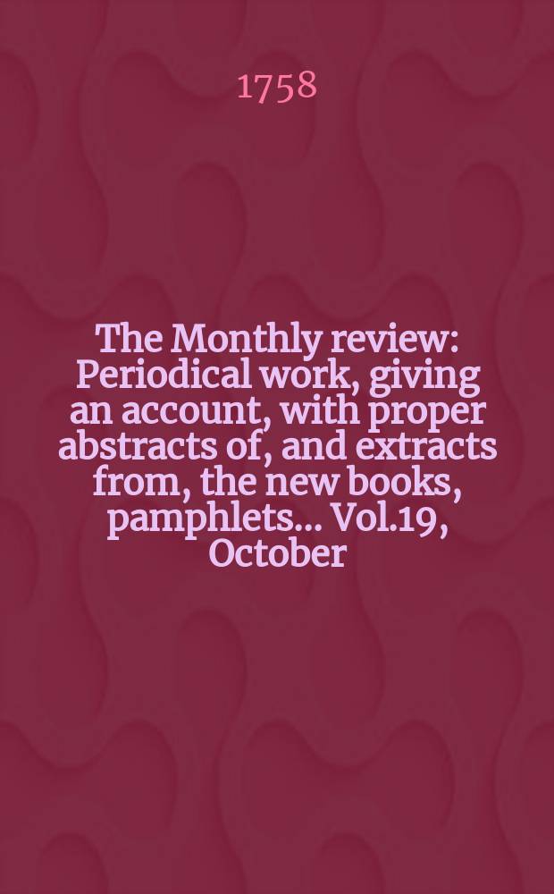 The Monthly review : Periodical work, giving an account, with proper abstracts of, and extracts from, the new books, pamphlets ... Vol.19, October