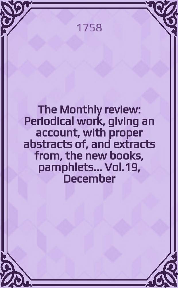 The Monthly review : Periodical work, giving an account, with proper abstracts of, and extracts from, the new books, pamphlets ... Vol.19, December