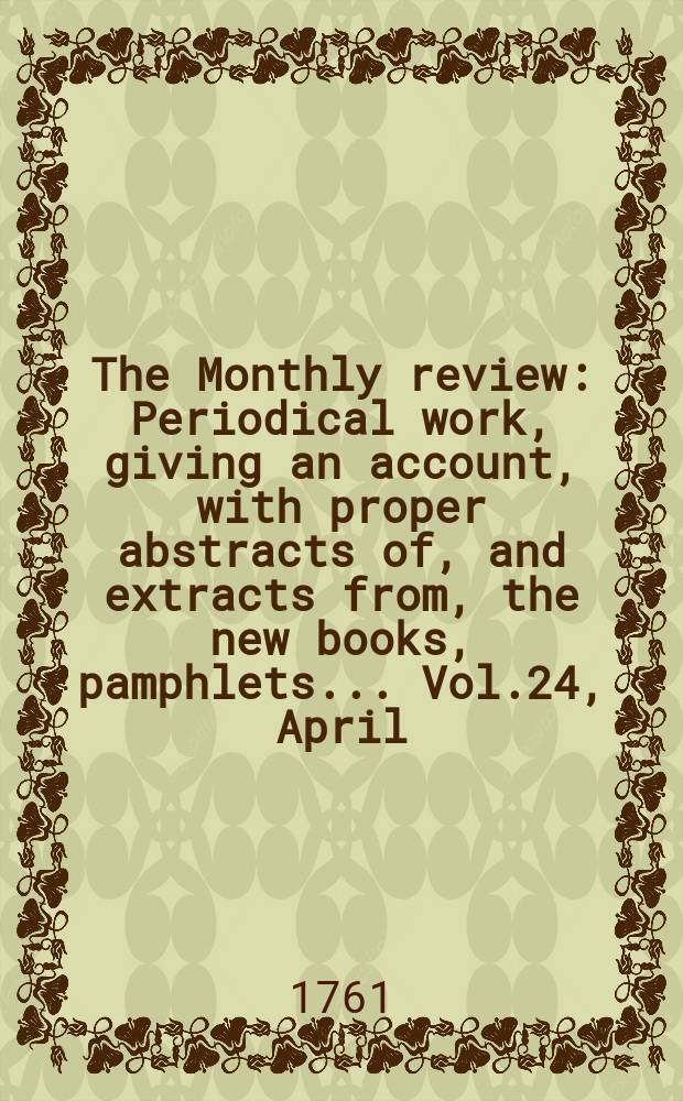 The Monthly review : Periodical work, giving an account, with proper abstracts of, and extracts from, the new books, pamphlets ... Vol.24, April
