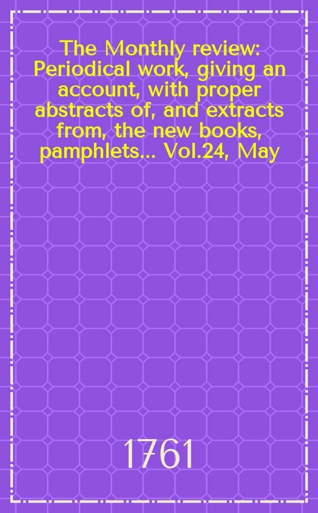 The Monthly review : Periodical work, giving an account, with proper abstracts of, and extracts from, the new books, pamphlets ... Vol.24, May