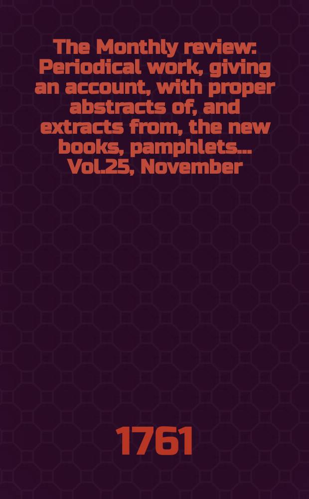 The Monthly review : Periodical work, giving an account, with proper abstracts of, and extracts from, the new books, pamphlets ... Vol.25, November