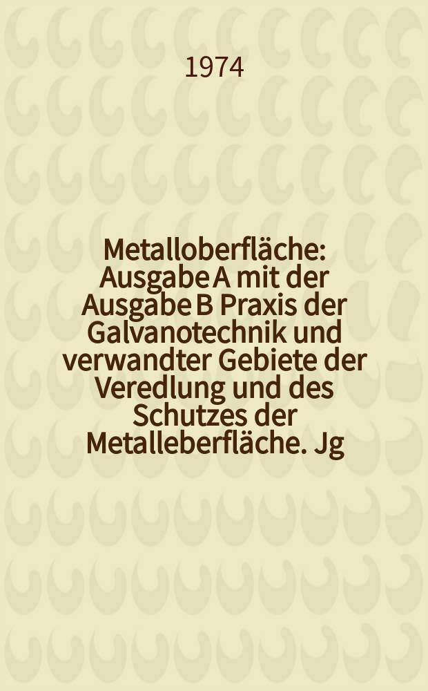 Metalloberfläche : Ausgabe A mit der Ausgabe B Praxis der Galvanotechnik und verwandter Gebiete der Veredlung und des Schutzes der Metalleberfläche. Jg.28 1974, H.6