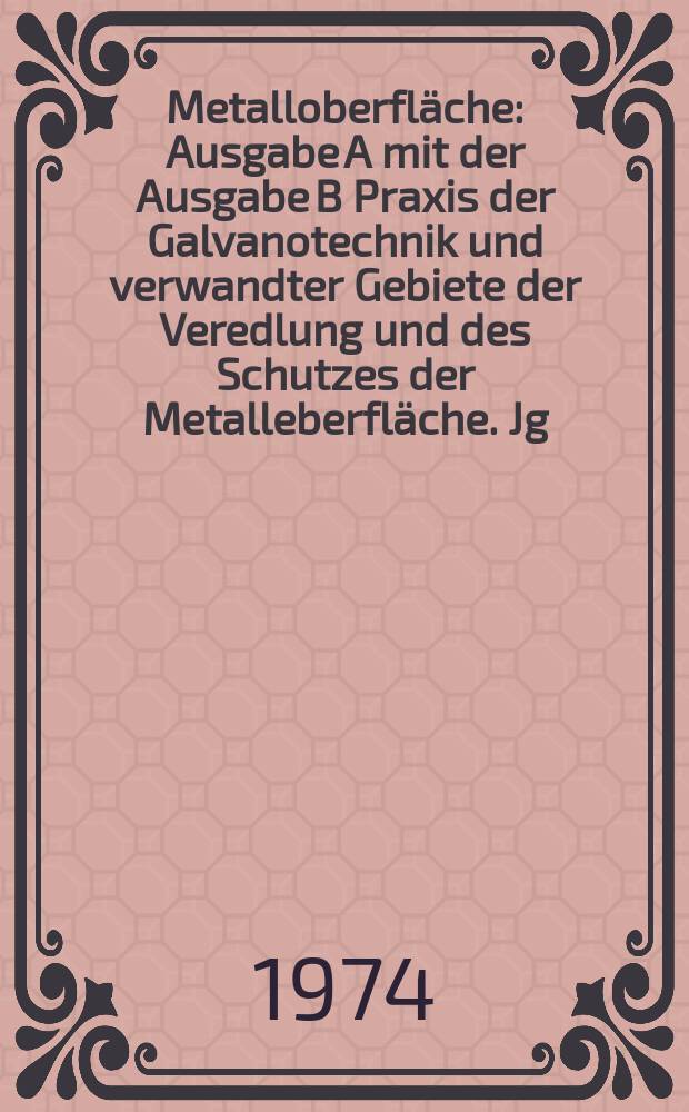 Metalloberfl&auml;che : Ausgabe A mit der Ausgabe B Praxis der Galvanotechnik und verwandter Gebiete der Veredlung und des Schutzes der Metalleberfl&auml;che. Jg.28 1974, H.9