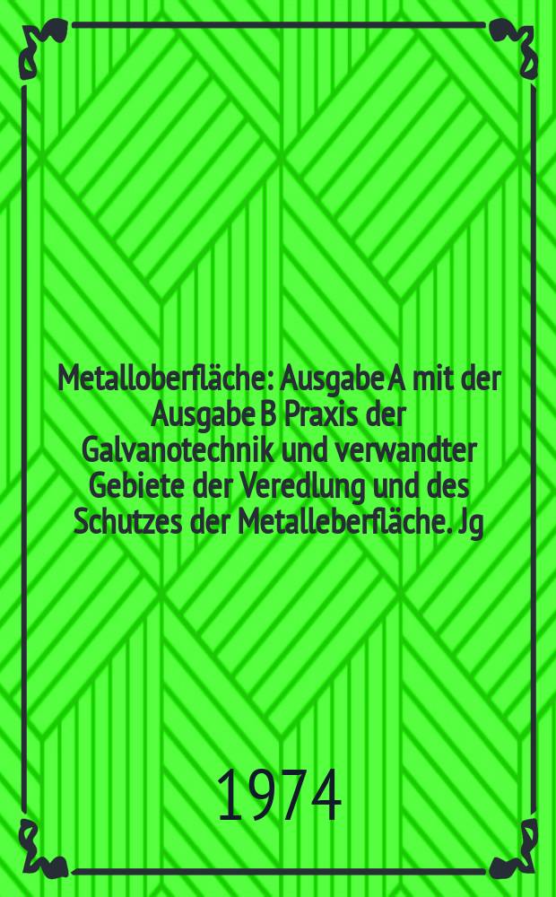 Metalloberfläche : Ausgabe A mit der Ausgabe B Praxis der Galvanotechnik und verwandter Gebiete der Veredlung und des Schutzes der Metalleberfläche. Jg.28 1974, H.12
