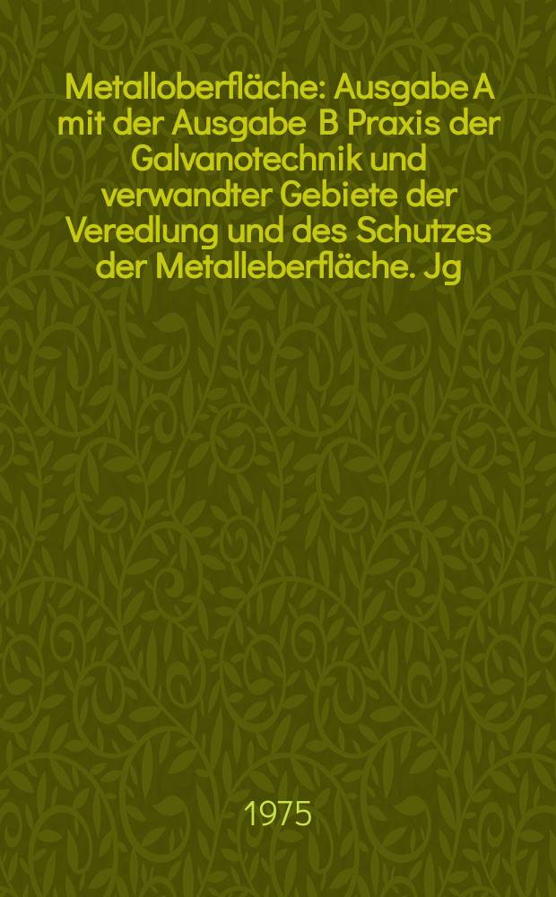Metalloberfl&auml;che : Ausgabe A mit der Ausgabe B Praxis der Galvanotechnik und verwandter Gebiete der Veredlung und des Schutzes der Metalleberfl&auml;che. Jg.29 1975, H.1