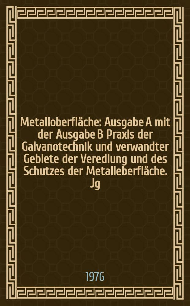 Metalloberfläche : Ausgabe A mit der Ausgabe B Praxis der Galvanotechnik und verwandter Gebiete der Veredlung und des Schutzes der Metalleberfläche. Jg.30 1976, H.7