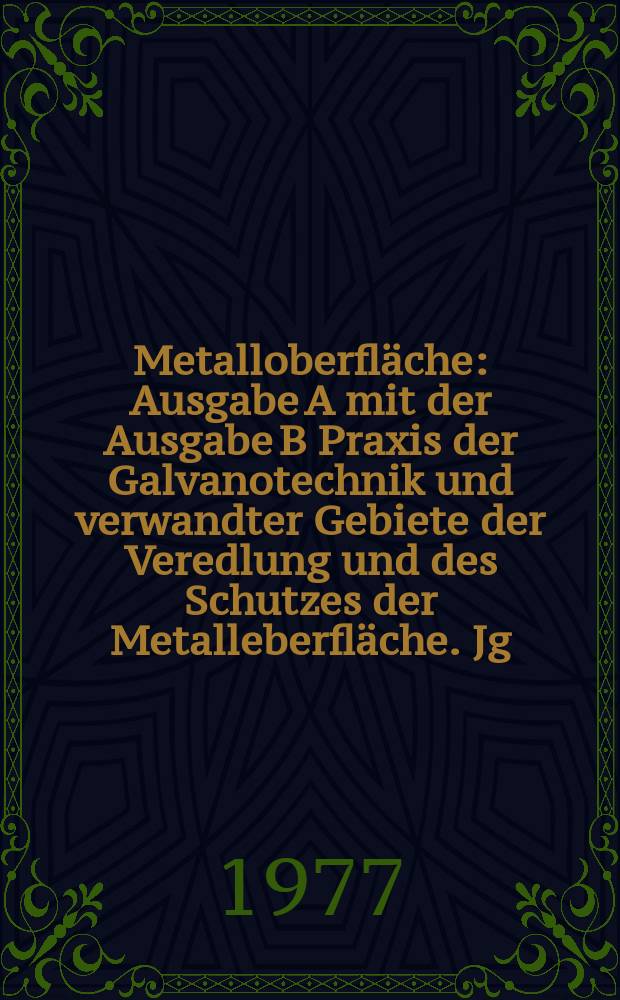 Metalloberfl&auml;che : Ausgabe A mit der Ausgabe B Praxis der Galvanotechnik und verwandter Gebiete der Veredlung und des Schutzes der Metalleberfl&auml;che. Jg.31 1977, H.2