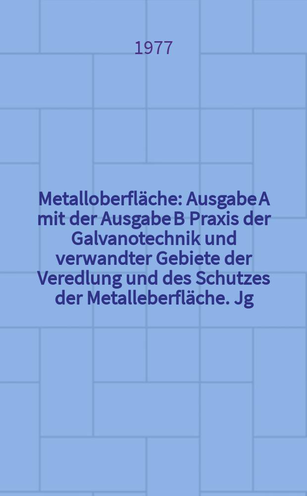 Metalloberfläche : Ausgabe A mit der Ausgabe B Praxis der Galvanotechnik und verwandter Gebiete der Veredlung und des Schutzes der Metalleberfläche. Jg.31 1977, H.5