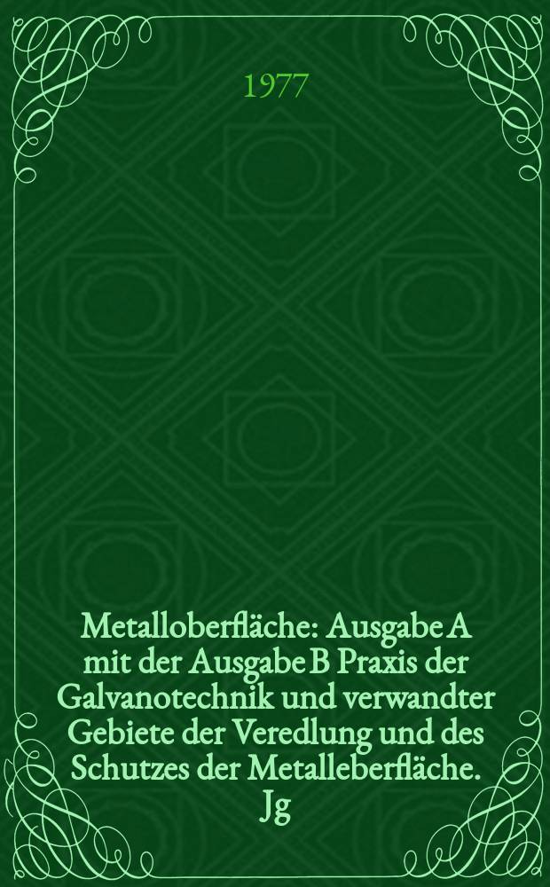 Metalloberfläche : Ausgabe A mit der Ausgabe B Praxis der Galvanotechnik und verwandter Gebiete der Veredlung und des Schutzes der Metalleberfläche. Jg.31 1977, H.8