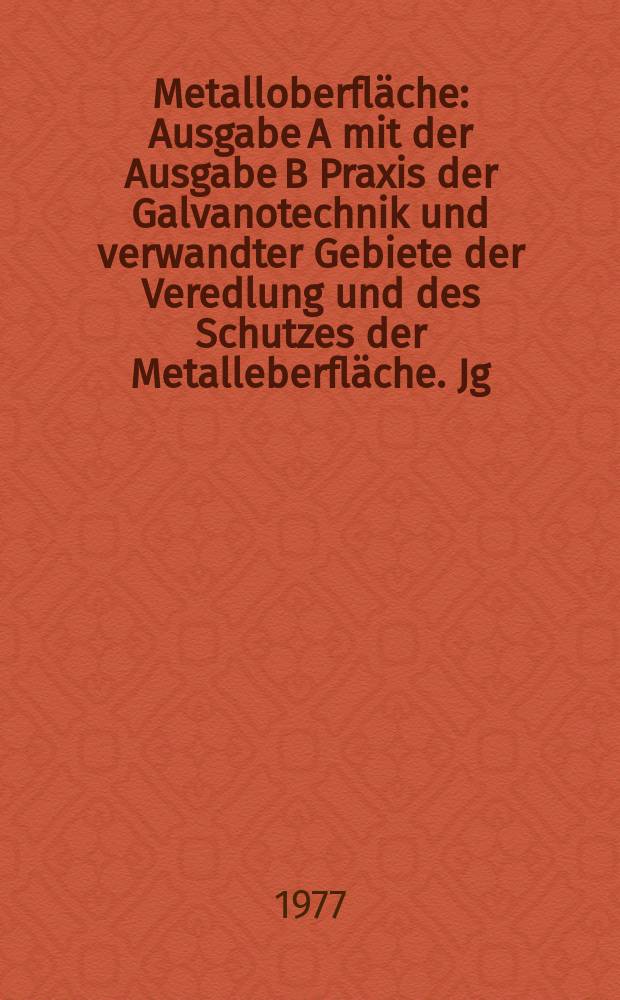 Metalloberfläche : Ausgabe A mit der Ausgabe B Praxis der Galvanotechnik und verwandter Gebiete der Veredlung und des Schutzes der Metalleberfläche. Jg.31 1977, H.10