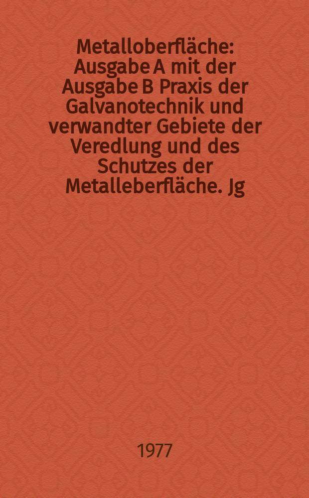 Metalloberfl&auml;che : Ausgabe A mit der Ausgabe B Praxis der Galvanotechnik und verwandter Gebiete der Veredlung und des Schutzes der Metalleberfl&auml;che. Jg.31 1977, H.10