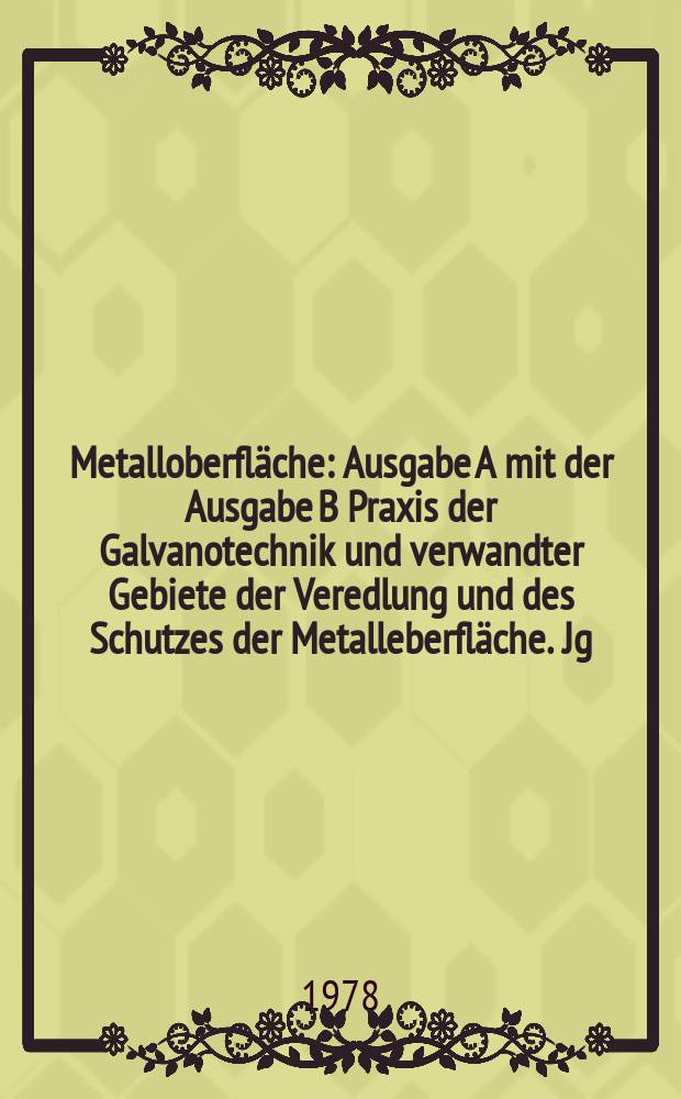 Metalloberfläche : Ausgabe A mit der Ausgabe B Praxis der Galvanotechnik und verwandter Gebiete der Veredlung und des Schutzes der Metalleberfläche. Jg.32 1978, H.5