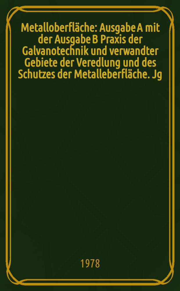 Metalloberfläche : Ausgabe A mit der Ausgabe B Praxis der Galvanotechnik und verwandter Gebiete der Veredlung und des Schutzes der Metalleberfläche. Jg.32 1978, H.10