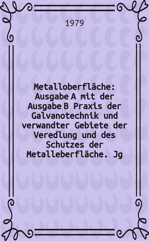 Metalloberfläche : Ausgabe A mit der Ausgabe B Praxis der Galvanotechnik und verwandter Gebiete der Veredlung und des Schutzes der Metalleberfläche. Jg.33 1979, H.2