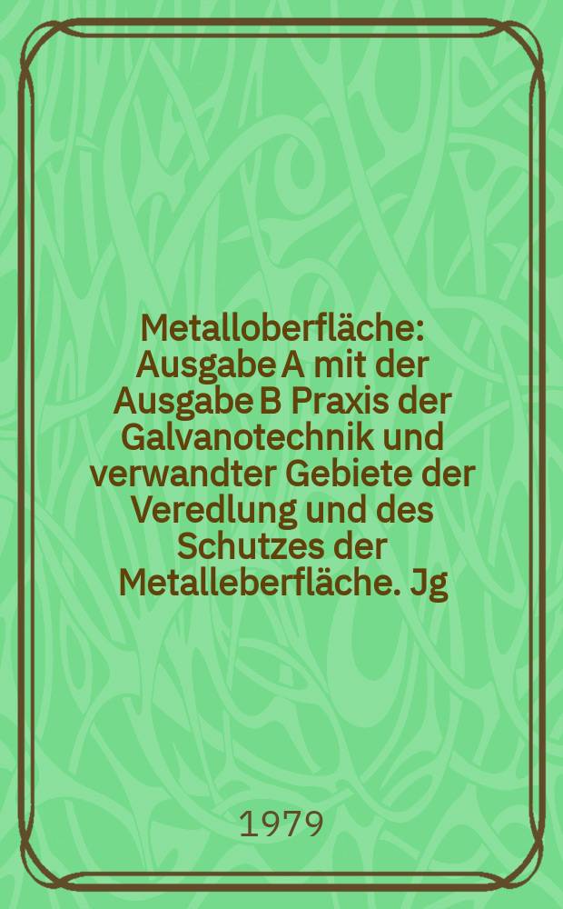 Metalloberfläche : Ausgabe A mit der Ausgabe B Praxis der Galvanotechnik und verwandter Gebiete der Veredlung und des Schutzes der Metalleberfläche. Jg.33 1979, H.10