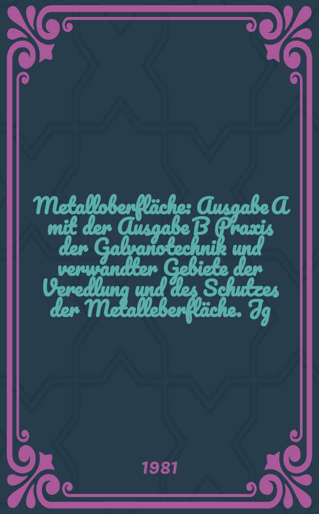 Metalloberfläche : Ausgabe A mit der Ausgabe B Praxis der Galvanotechnik und verwandter Gebiete der Veredlung und des Schutzes der Metalleberfläche. Jg.35 1981, H.2