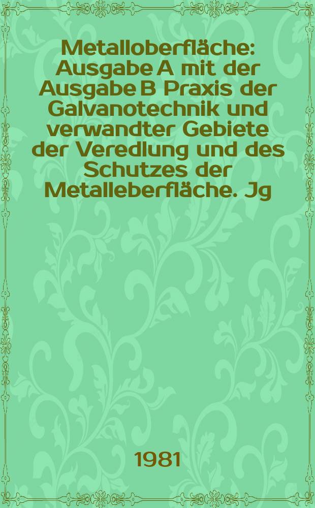 Metalloberfläche : Ausgabe A mit der Ausgabe B Praxis der Galvanotechnik und verwandter Gebiete der Veredlung und des Schutzes der Metalleberfläche. Jg.35 1981, H.9