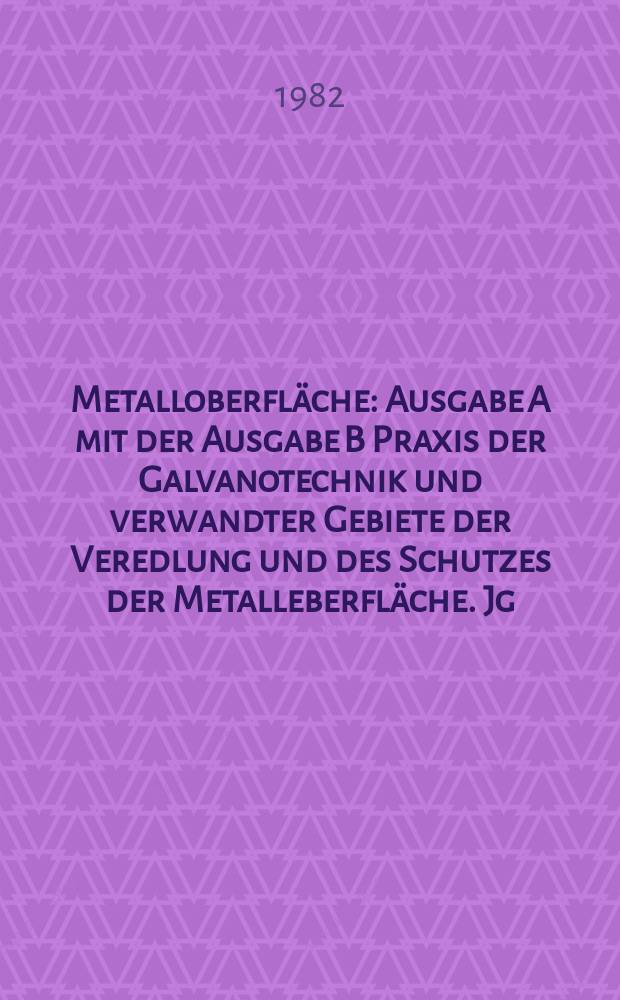 Metalloberfläche : Ausgabe A mit der Ausgabe B Praxis der Galvanotechnik und verwandter Gebiete der Veredlung und des Schutzes der Metalleberfläche. Jg.36 1982, H.4
