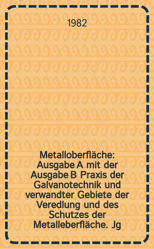 Metalloberfläche : Ausgabe A mit der Ausgabe B Praxis der Galvanotechnik und verwandter Gebiete der Veredlung und des Schutzes der Metalleberfläche. Jg.36 1982, H.8