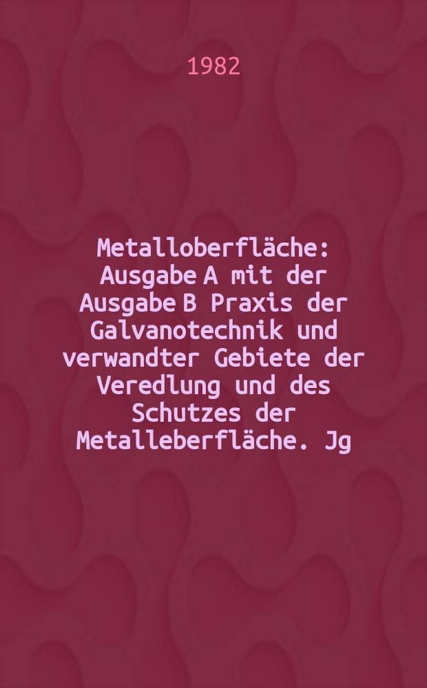 Metalloberfläche : Ausgabe A mit der Ausgabe B Praxis der Galvanotechnik und verwandter Gebiete der Veredlung und des Schutzes der Metalleberfläche. Jg.36 1982, H.9