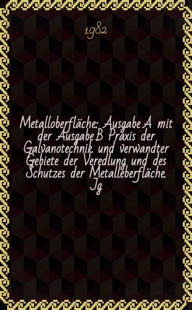 Metalloberfläche : Ausgabe A mit der Ausgabe B Praxis der Galvanotechnik und verwandter Gebiete der Veredlung und des Schutzes der Metalleberfläche. Jg.36 1982, H.10