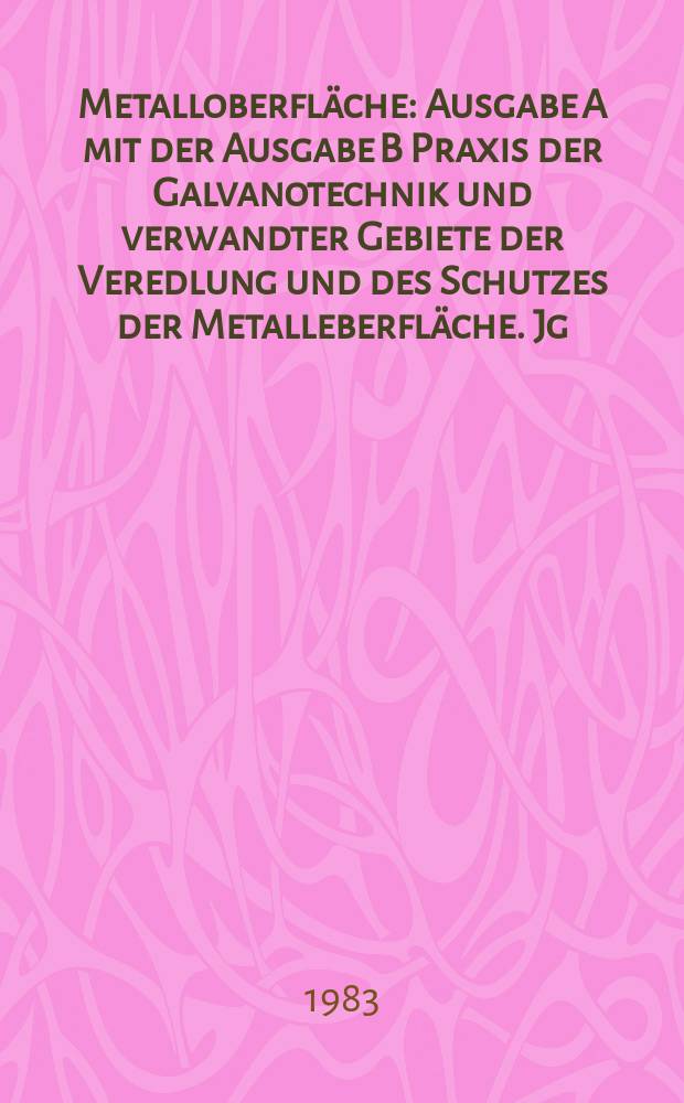Metalloberfl&auml;che : Ausgabe A mit der Ausgabe B Praxis der Galvanotechnik und verwandter Gebiete der Veredlung und des Schutzes der Metalleberfl&auml;che. Jg.37 1983, H.4