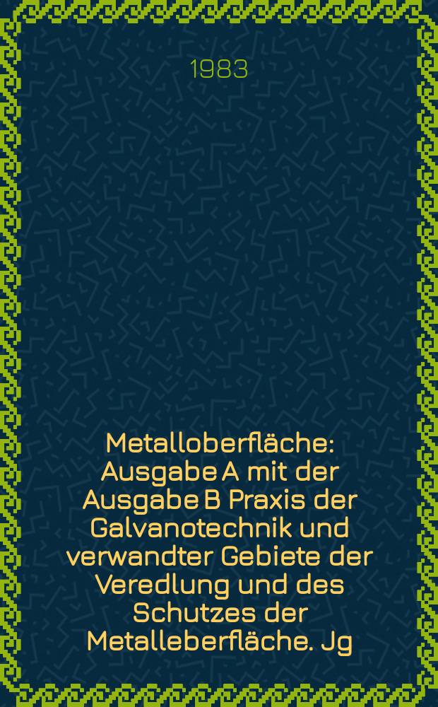 Metalloberfläche : Ausgabe A mit der Ausgabe B Praxis der Galvanotechnik und verwandter Gebiete der Veredlung und des Schutzes der Metalleberfläche. Jg.37 1983, H.12