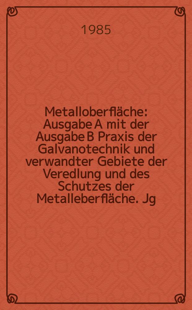 Metalloberfläche : Ausgabe A mit der Ausgabe B Praxis der Galvanotechnik und verwandter Gebiete der Veredlung und des Schutzes der Metalleberfläche. Jg.39 1985, H.10