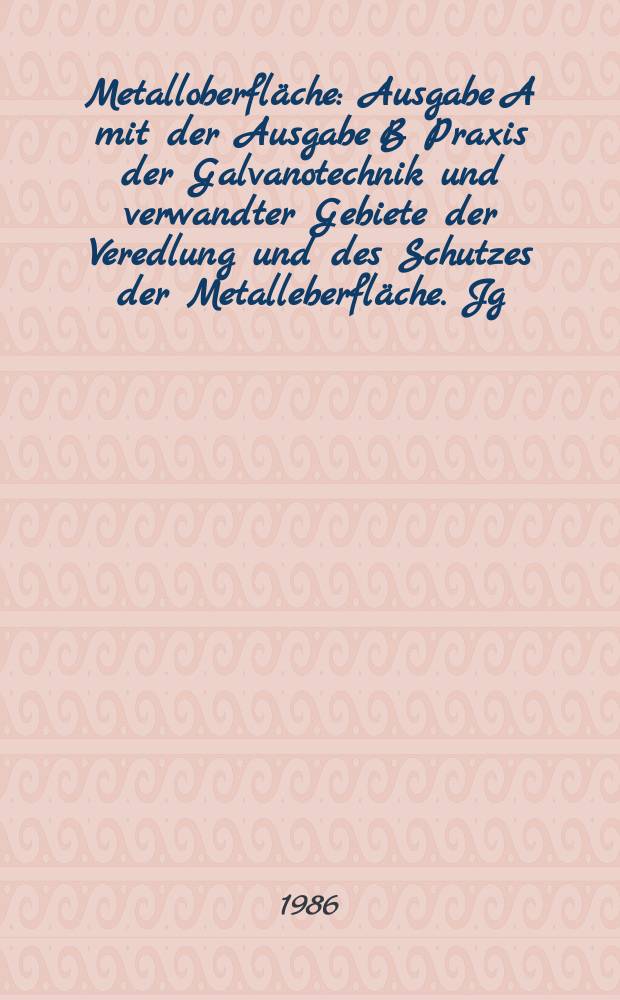 Metalloberfl&auml;che : Ausgabe A mit der Ausgabe B Praxis der Galvanotechnik und verwandter Gebiete der Veredlung und des Schutzes der Metalleberfl&auml;che. Jg.40 1986, H.5
