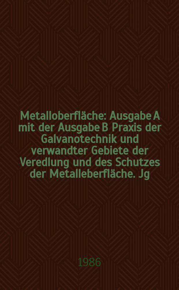 Metalloberfläche : Ausgabe A mit der Ausgabe B Praxis der Galvanotechnik und verwandter Gebiete der Veredlung und des Schutzes der Metalleberfläche. Jg.40 1986, H.8