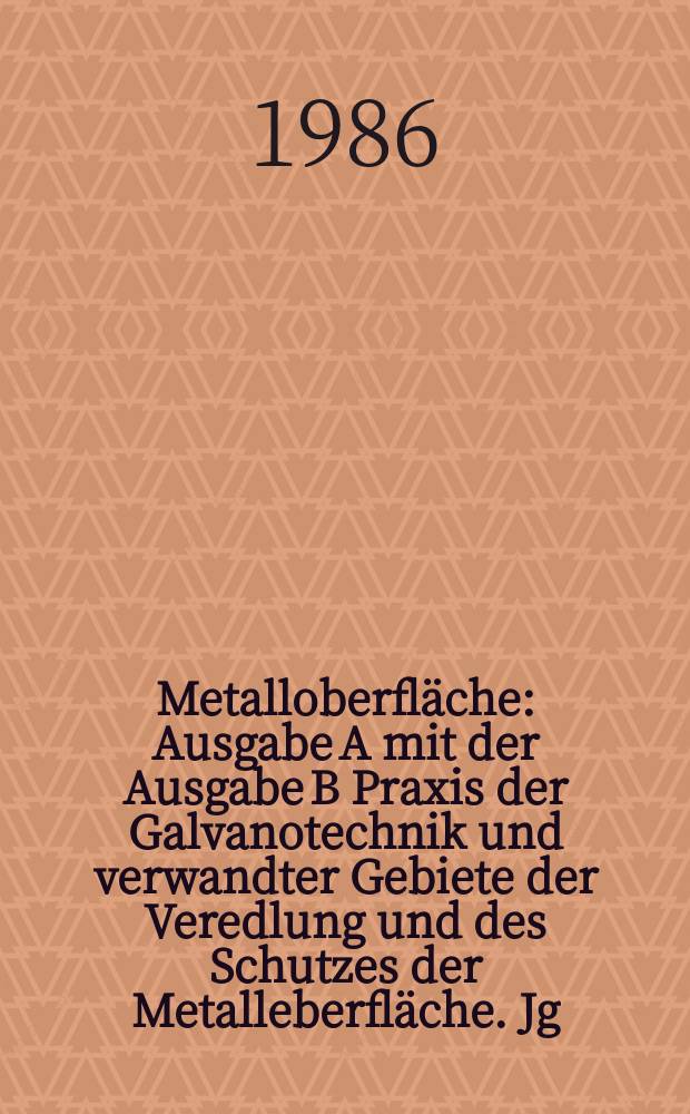 Metalloberfläche : Ausgabe A mit der Ausgabe B Praxis der Galvanotechnik und verwandter Gebiete der Veredlung und des Schutzes der Metalleberfläche. Jg.40 1986, H.11