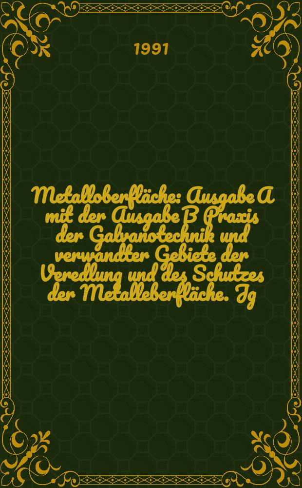 Metalloberfl&auml;che : Ausgabe A mit der Ausgabe B Praxis der Galvanotechnik und verwandter Gebiete der Veredlung und des Schutzes der Metalleberfl&auml;che. Jg.45 1991, H.4